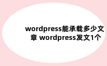 wordpress能承载多少文章 wordpress发文1个g够用吗